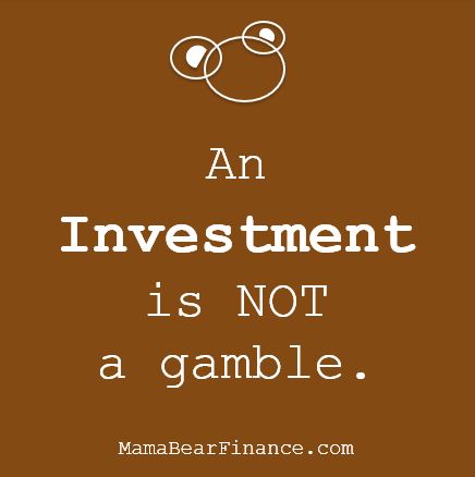 An Investment is NOT a gamble.